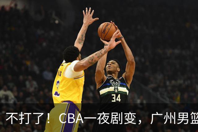 不打了！CBA一夜剧变，广州男篮五人离队，青岛男篮三外援确定